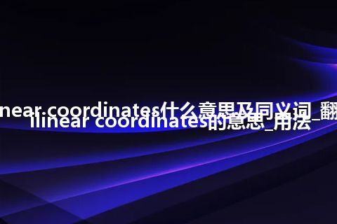 curvilinear coordinates什么意思及同义词_翻译curvilinear coordinates的意思_用法