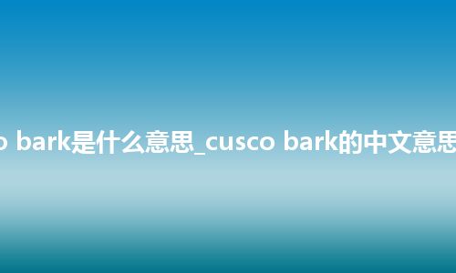 cusco bark是什么意思_cusco bark的中文意思_用法