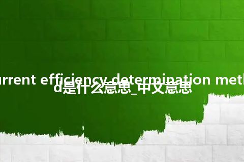 current efficiency determination method是什么意思_中文意思