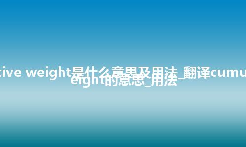 cumulative weight是什么意思及用法_翻译cumulative weight的意思_用法