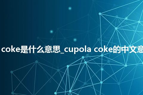 cupola coke是什么意思_cupola coke的中文意思_用法