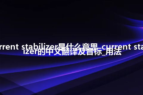 current stabilizer是什么意思_current stabilizer的中文翻译及音标_用法