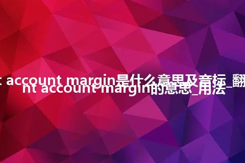 current account margin是什么意思及音标_翻译current account margin的意思_用法