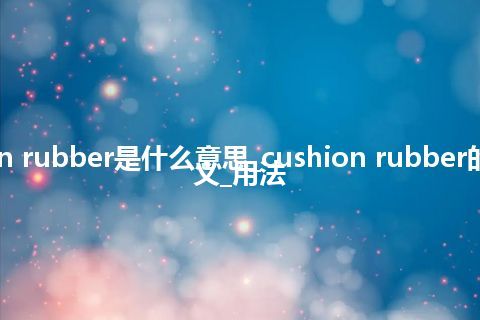 cushion rubber是什么意思_cushion rubber的中文释义_用法