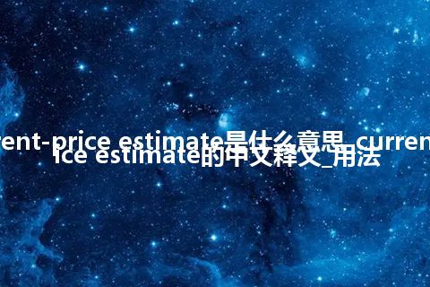 current-price estimate是什么意思_current-price estimate的中文释义_用法