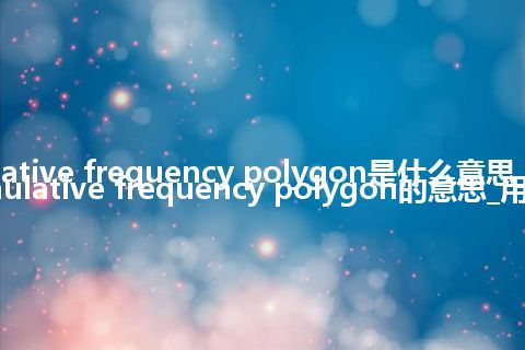 cumulative frequency polygon是什么意思_翻译cumulative frequency polygon的意思_用法