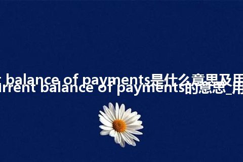 current balance of payments是什么意思及用法_翻译current balance of payments的意思_用法