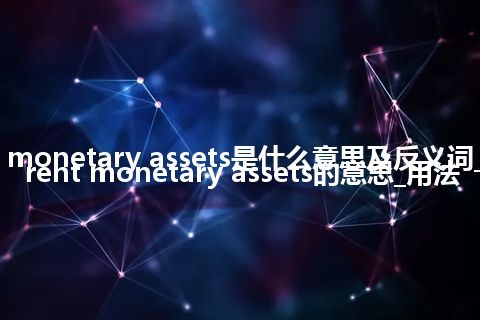 current monetary assets是什么意思及反义词_翻译current monetary assets的意思_用法