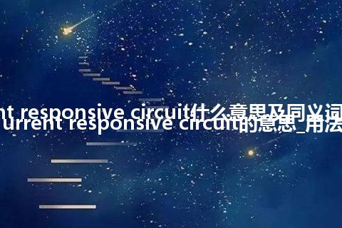 current responsive circuit什么意思及同义词_翻译current responsive circuit的意思_用法