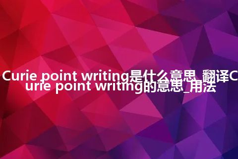 Curie point writing是什么意思_翻译Curie point writing的意思_用法