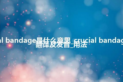 crucial bandage是什么意思_crucial bandage怎么翻译及发音_用法