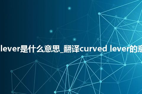 curved lever是什么意思_翻译curved lever的意思_用法