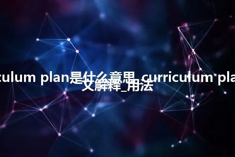 curriculum plan是什么意思_curriculum plan的中文解释_用法