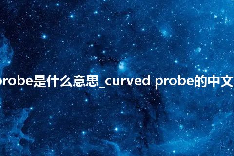 curved probe是什么意思_curved probe的中文意思_用法