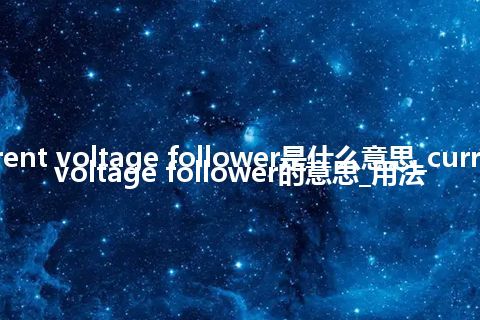 current voltage follower是什么意思_current voltage follower的意思_用法