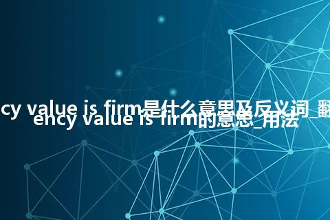 currency value is firm是什么意思及反义词_翻译currency value is firm的意思_用法