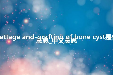 curettage and-grafting of bone cyst是什么意思_中文意思