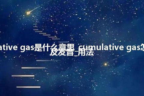 cumulative gas是什么意思_cumulative gas怎么翻译及发音_用法