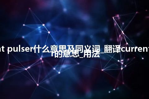 current pulser什么意思及同义词_翻译current pulser的意思_用法