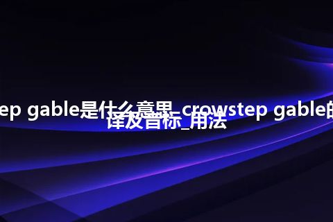 crowstep gable是什么意思_crowstep gable的中文翻译及音标_用法