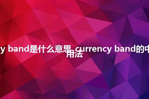 currency band是什么意思_currency band的中文解释_用法