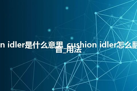 cushion idler是什么意思_cushion idler怎么翻译及发音_用法