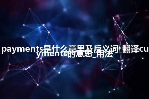 current payments是什么意思及反义词_翻译current payments的意思_用法