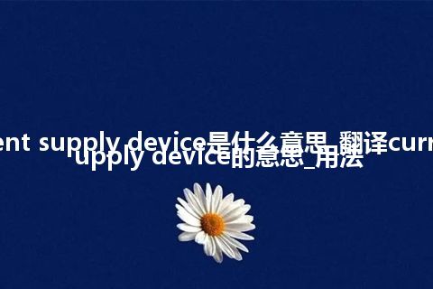 current supply device是什么意思_翻译current supply device的意思_用法