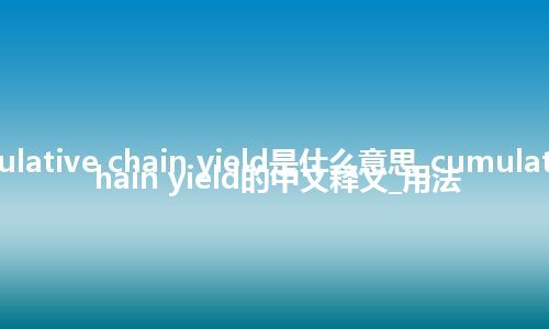 cumulative chain yield是什么意思_cumulative chain yield的中文释义_用法