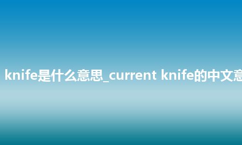 current knife是什么意思_current knife的中文意思_用法