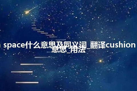 cushion space什么意思及同义词_翻译cushion space的意思_用法