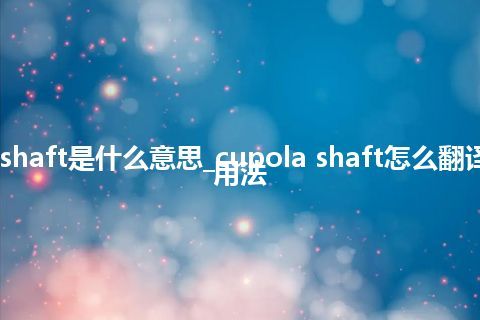 cupola shaft是什么意思_cupola shaft怎么翻译及发音_用法