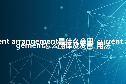 current arrangement是什么意思_current arrangement怎么翻译及发音_用法