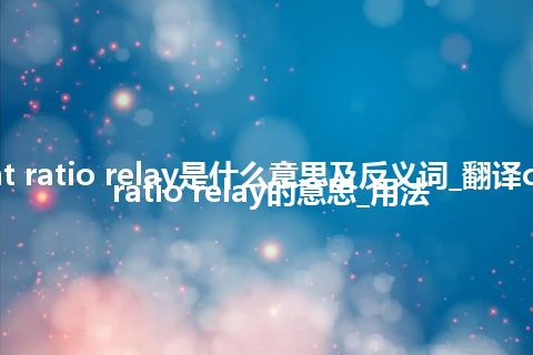 current ratio relay是什么意思及反义词_翻译current ratio relay的意思_用法