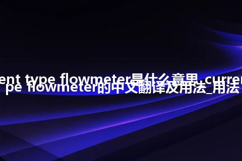 current type flowmeter是什么意思_current type flowmeter的中文翻译及用法_用法