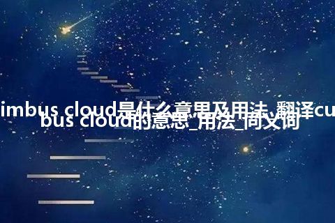 cumulonimbus cloud是什么意思及用法_翻译cumulonimbus cloud的意思_用法_同义词