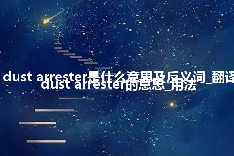 cupola dust arrester是什么意思及反义词_翻译cupola dust arrester的意思_用法