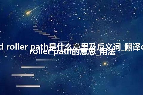 crowned roller path是什么意思及反义词_翻译crowned roller path的意思_用法