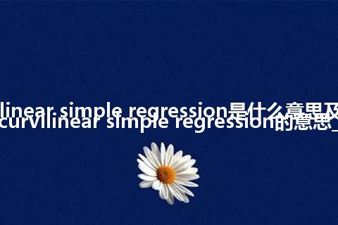 curvilinear simple regression是什么意思及用法_翻译curvilinear simple regression的意思_用法