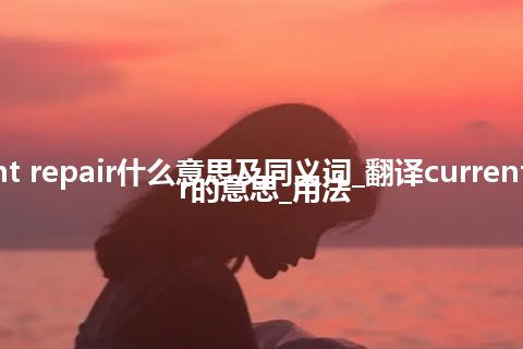 current repair什么意思及同义词_翻译current repair的意思_用法