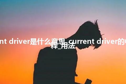 current driver是什么意思_current driver的中文解释_用法