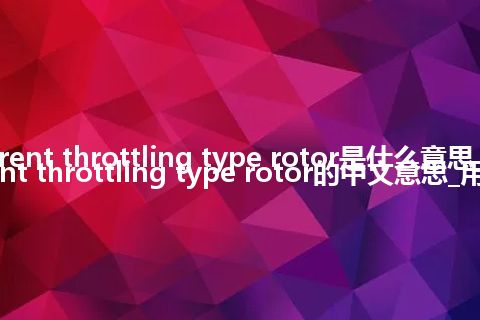 current throttling type rotor是什么意思_current throttling type rotor的中文意思_用法