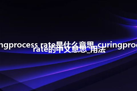 curingprocess rate是什么意思_curingprocess rate的中文意思_用法