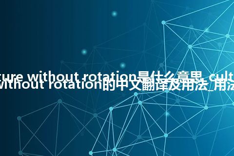 culture without rotation是什么意思_culture without rotation的中文翻译及用法_用法