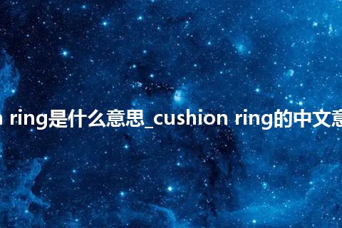 cushion ring是什么意思_cushion ring的中文意思_用法