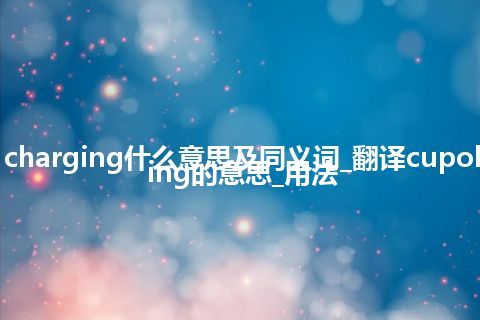 cupola charging什么意思及同义词_翻译cupola charging的意思_用法