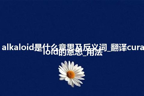 curare alkaloid是什么意思及反义词_翻译curare alkaloid的意思_用法