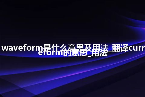 current waveform是什么意思及用法_翻译current waveform的意思_用法