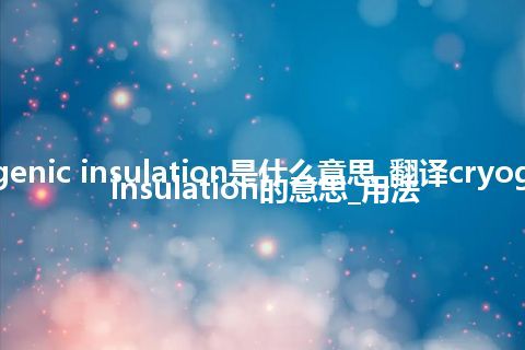 cryogenic insulation是什么意思_翻译cryogenic insulation的意思_用法