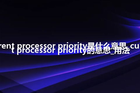 current processor priority是什么意思_current processor priority的意思_用法